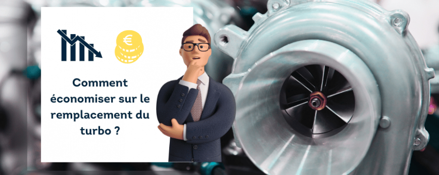 COMMENT ÉCONOMISER SUR LE REMPLACEMENT DU TURBO SANS PERDRE EN QUALITÉ !