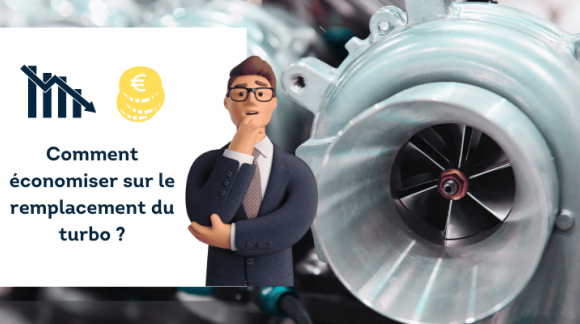 COMMENT ÉCONOMISER SUR LE REMPLACEMENT DU TURBO SANS PERDRE EN QUALITÉ !